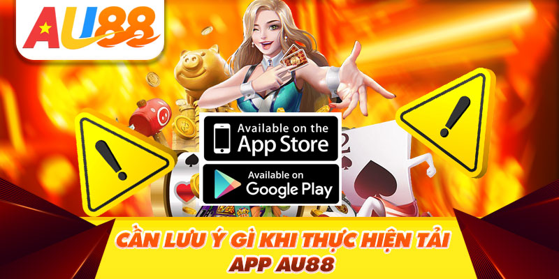 Cần lưu ý gì khi thực hiện tải app Au88