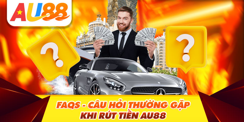 FAQs - Câu hỏi thường gặp khi rút tiền Au88