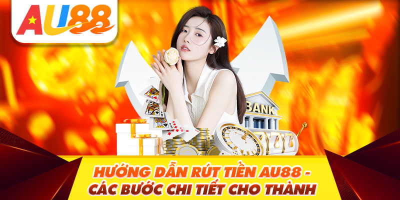 Hướng Dẫn Rút tiền Au88 - Các Bước Chi Tiết Cho Thành Viên