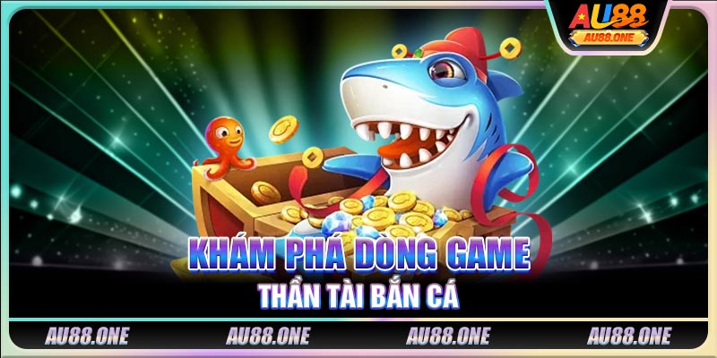 Khám phá dòng game Thần Tài Bắn Cá