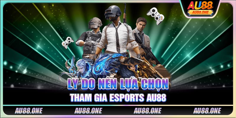 Lý do nên lựa chọn tham gia Esports AU88